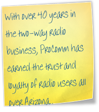With over 40 years in the two-way radio business, ProComm has earned the trust and loyalty of radio users all over Arizona..
